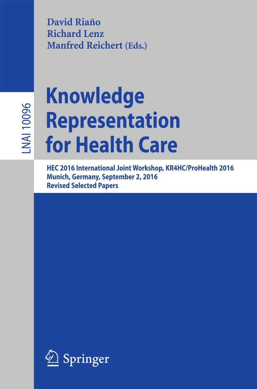 Titlebook: Knowledge Representation for Health Care; HEC 2016 Internation David Riaño,Richard Lenz,Manfred Reichert Conference proceedings 2017 Spring Titlebook: Knowledge Representation for Health Care; HEC 2016 Internation David Riaño,Richard Lenz,Manfred Reichert Conference proceedings 2017 Spring