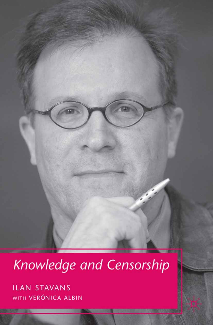 Titlebook: Knowledge and Censorship; Ilan Stavans,Verónica Albin Book 2008 Ilan Stavans 2008 environment.essay.freedom.knowledge.liberty.memory.philo Titlebook: Knowledge and Censorship; Ilan Stavans,Verónica Albin Book 2008 Ilan Stavans 2008 environment.essay.freedom.knowledge.liberty.memory.philo