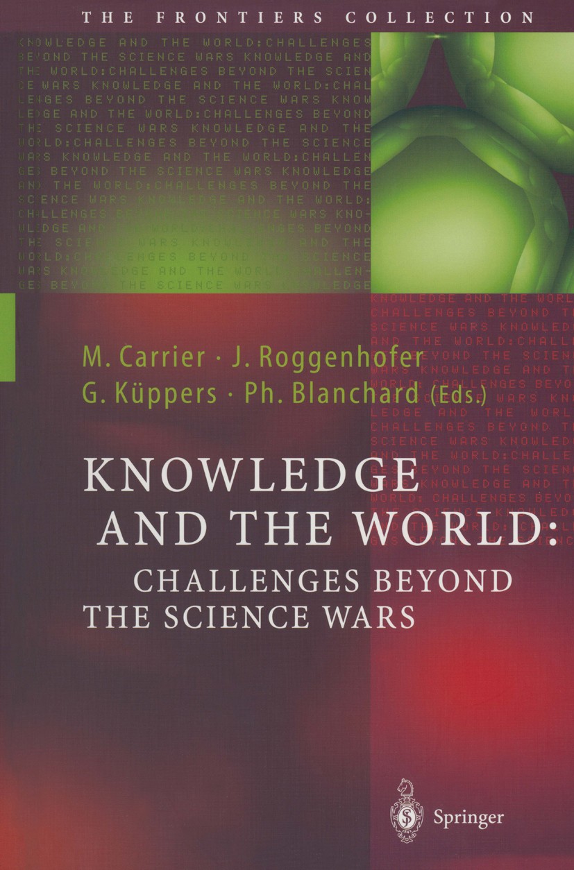 Titlebook: Knowledge and the World: Challenges Beyond the Science Wars; Martin Carrier,Johannes Roggenhofer,Philippe Blanc Book 2004 Springer-Verlag Titlebook: Knowledge and the World: Challenges Beyond the Science Wars; Martin Carrier,Johannes Roggenhofer,Philippe Blanc Book 2004 Springer-Verlag