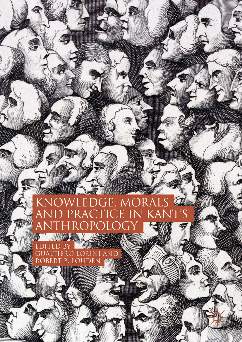 Titlebook: Knowledge, Morals and Practice in Kant’s Anthropology; Gualtiero Lorini,Robert B. Louden Book 2018 The Editor(s) (if applicable) and The A Titlebook: Knowledge, Morals and Practice in Kant’s Anthropology; Gualtiero Lorini,Robert B. Louden Book 2018 The Editor(s) (if applicable) and The A