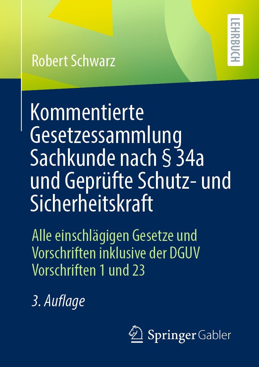 Titlebook: Kommentierte Gesetzessammlung Sachkunde nach § 34a und Geprüfte Schutz- und Sicherheitskraft; Alle einschlägigen G Robert Schwarz Textbook Titlebook: Kommentierte Gesetzessammlung Sachkunde nach § 34a und Geprüfte Schutz- und Sicherheitskraft; Alle einschlägigen G Robert Schwarz Textbook