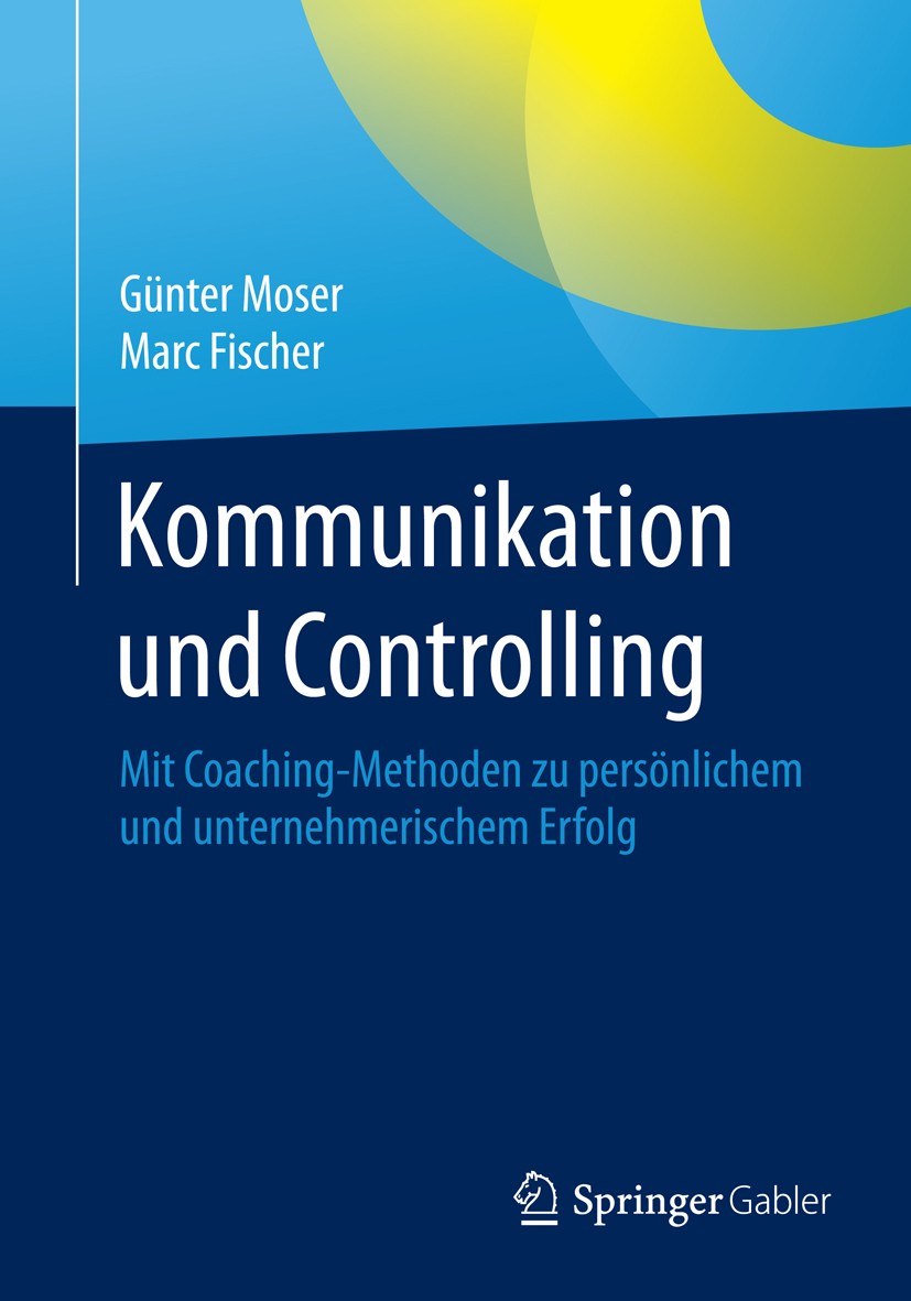 Titlebook: Kommunikation und Controlling; Mit Coaching-Methode Günter Moser,Marc Fischer Book 2015 Springer Fachmedien Wiesbaden 2015 Coaching.Karrier Titlebook: Kommunikation und Controlling; Mit Coaching-Methode Günter Moser,Marc Fischer Book 2015 Springer Fachmedien Wiesbaden 2015 Coaching.Karrier