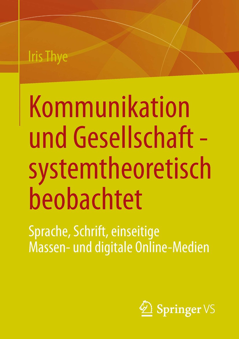 Titlebook: Kommunikation und Gesellschaft - systemtheoretisch beobachtet; Sprache, Schrift, ei Iris Thye Book 2013 Springer Fachmedien Wiesbaden 2013 Titlebook: Kommunikation und Gesellschaft - systemtheoretisch beobachtet; Sprache, Schrift, ei Iris Thye Book 2013 Springer Fachmedien Wiesbaden 2013