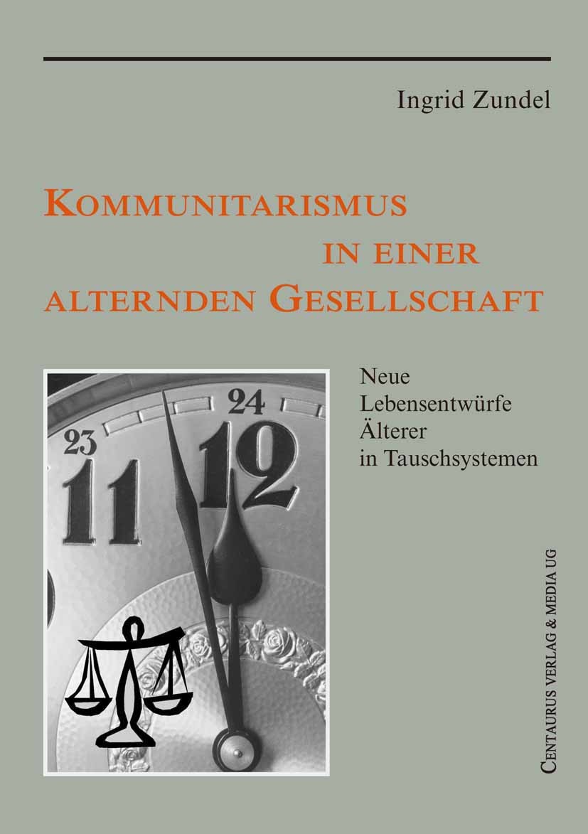 Titlebook: Kommunitarismus in einer alternden Gesellschaft; Neue Lebensentwürfe Ingrid Zundel Book 2006 Centaurus Verlag & Media UG 2006 Alternde Ges Titlebook: Kommunitarismus in einer alternden Gesellschaft; Neue Lebensentwürfe Ingrid Zundel Book 2006 Centaurus Verlag & Media UG 2006 Alternde Ges