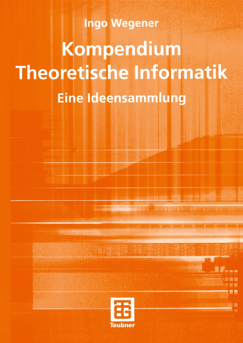 Titlebook: Kompendium Theoretische Informatik — eine Ideensammlung; Ingo Wegener Textbook 1996 B. G. Teubner Stuttgart 1996 Algorithmen.Automaten.End Titlebook: Kompendium Theoretische Informatik — eine Ideensammlung; Ingo Wegener Textbook 1996 B. G. Teubner Stuttgart 1996 Algorithmen.Automaten.End