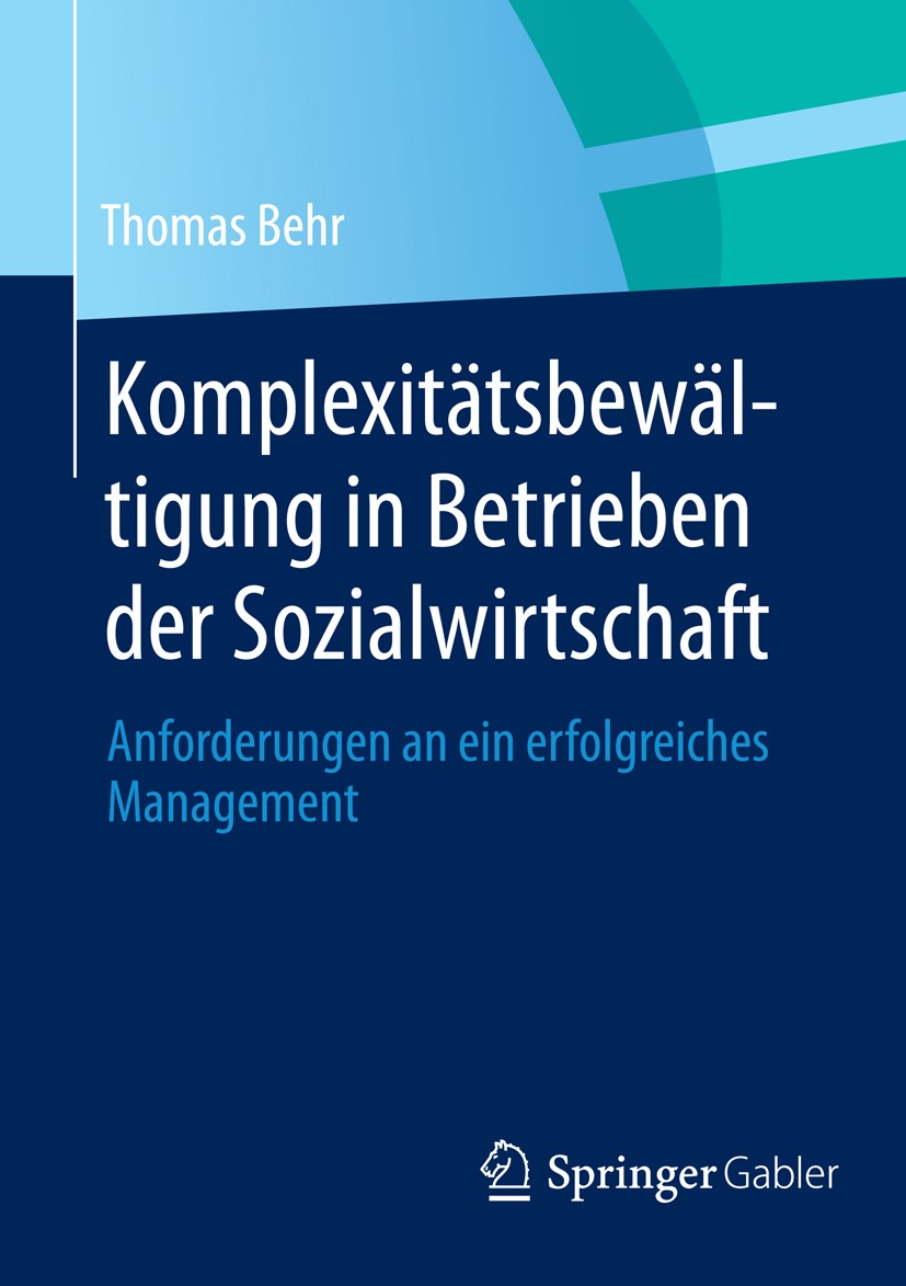 Titlebook: Komplexitätsbewältigung in Betrieben der Sozialwirtschaft; Anforderungen an ein Thomas Behr Book 2014 Springer Fachmedien Wiesbaden 2014 De Titlebook: Komplexitätsbewältigung in Betrieben der Sozialwirtschaft; Anforderungen an ein Thomas Behr Book 2014 Springer Fachmedien Wiesbaden 2014 De