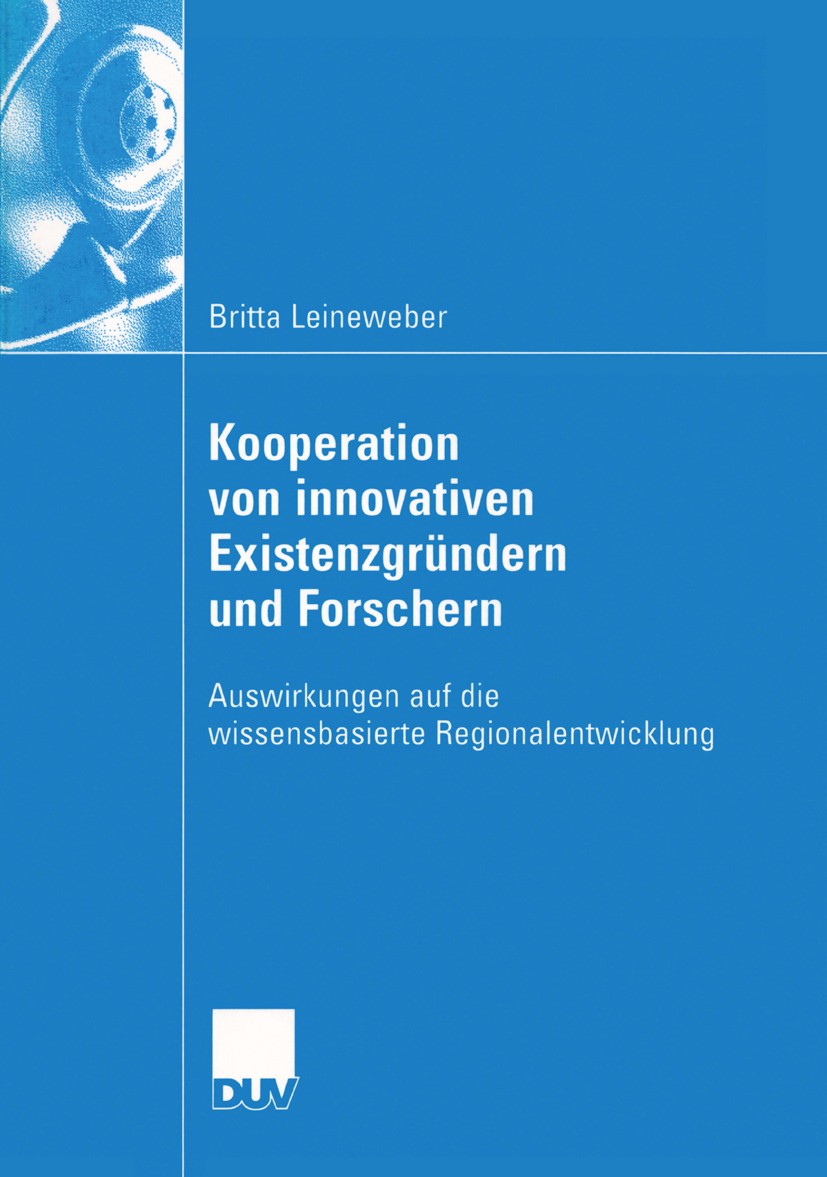 Titlebook: Kooperation von innovativen Existenzgründern und Forschern; Auswirkungen auf die Britta Leineweber Book 2004 Deutscher Universitäts-Verlag/ Titlebook: Kooperation von innovativen Existenzgründern und Forschern; Auswirkungen auf die Britta Leineweber Book 2004 Deutscher Universitäts-Verlag/