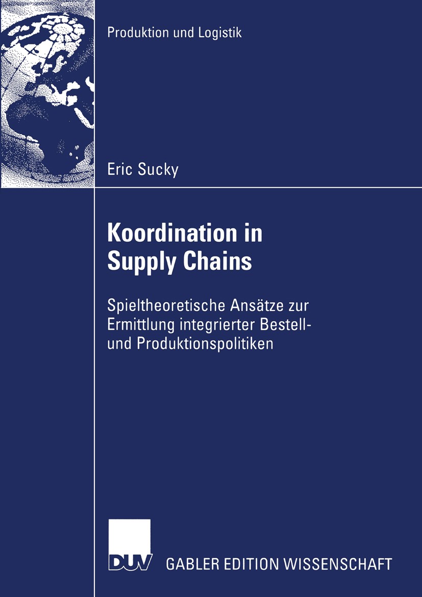 Titlebook: Koordination in Supply Chains; Spieltheoretische An Eric Sucky Book 2004 Deutscher Universitäts-Verlag/GWV Fachverlage GmbH, Wiesbaden 2004 Titlebook: Koordination in Supply Chains; Spieltheoretische An Eric Sucky Book 2004 Deutscher Universitäts-Verlag/GWV Fachverlage GmbH, Wiesbaden 2004