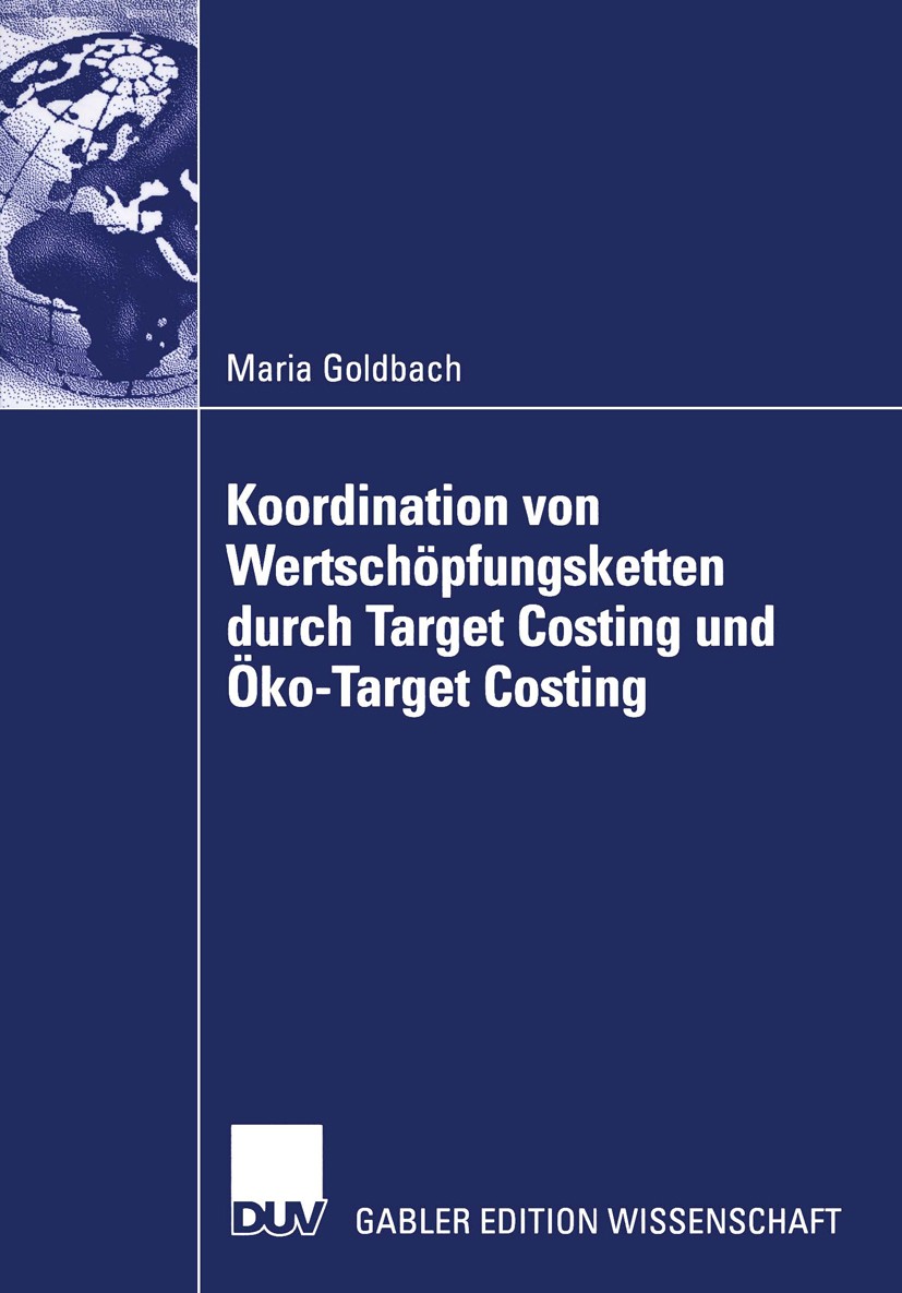 Titlebook: Koordination von Wertschöpfungsketten durch Target Costing und Öko-Target Costing; Eine agentur- und st Maria Goldbach Book 2003 Deutscher Titlebook: Koordination von Wertschöpfungsketten durch Target Costing und Öko-Target Costing; Eine agentur- und st Maria Goldbach Book 2003 Deutscher