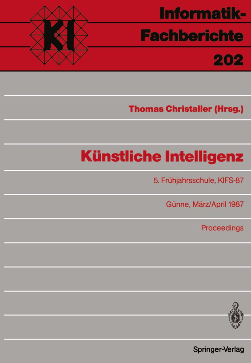 Titlebook: Künstliche Intelligenz; 5. Frühjahrsschule, Thomas Christaller Conference proceedings 1989 Springer-Verlag Berlin Heidelberg 1989 Experten Titlebook: Künstliche Intelligenz; 5. Frühjahrsschule, Thomas Christaller Conference proceedings 1989 Springer-Verlag Berlin Heidelberg 1989 Experten