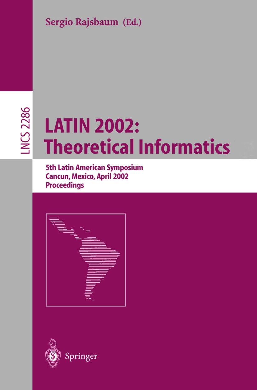 Titlebook: LATIN 2002: Theoretical Informatics; 5th Latin American S Sergio Rajsbaum Conference proceedings 2002 Springer-Verlag Berlin Heidelberg 200 Titlebook: LATIN 2002: Theoretical Informatics; 5th Latin American S Sergio Rajsbaum Conference proceedings 2002 Springer-Verlag Berlin Heidelberg 200