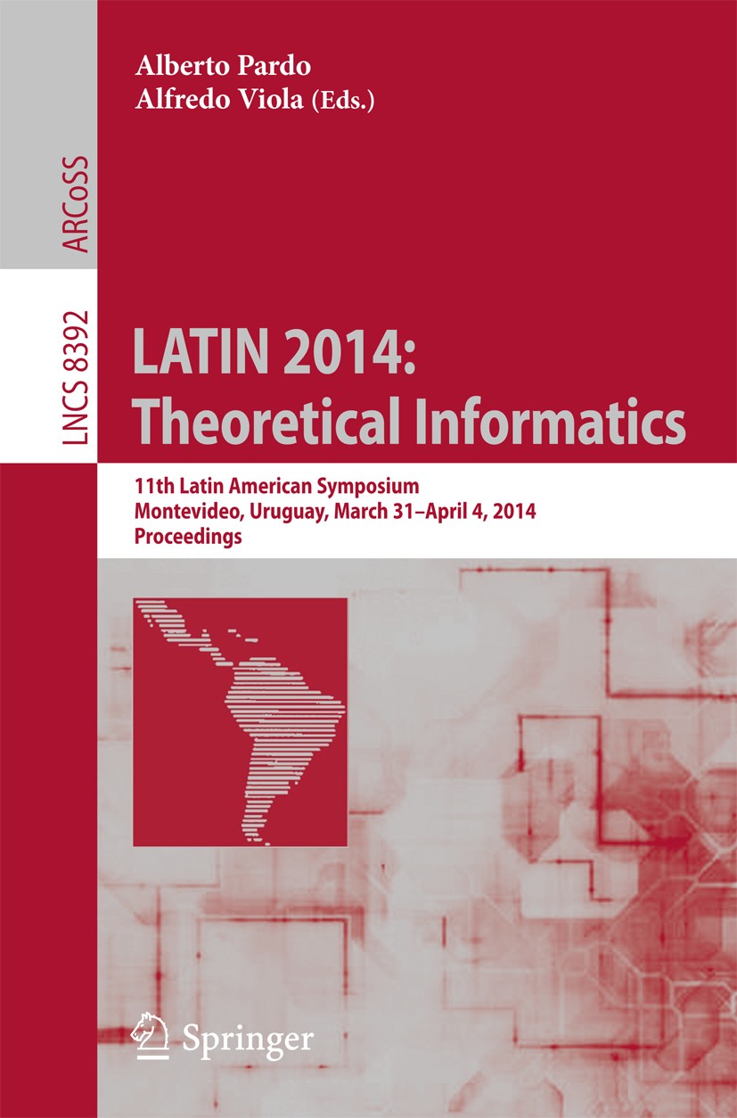 Titlebook: LATIN 2014: Theoretical Informatics; 11th Latin American Alberto Pardo,Alfredo Viola Conference proceedings 2014 Springer-Verlag Berlin He Titlebook: LATIN 2014: Theoretical Informatics; 11th Latin American Alberto Pardo,Alfredo Viola Conference proceedings 2014 Springer-Verlag Berlin He