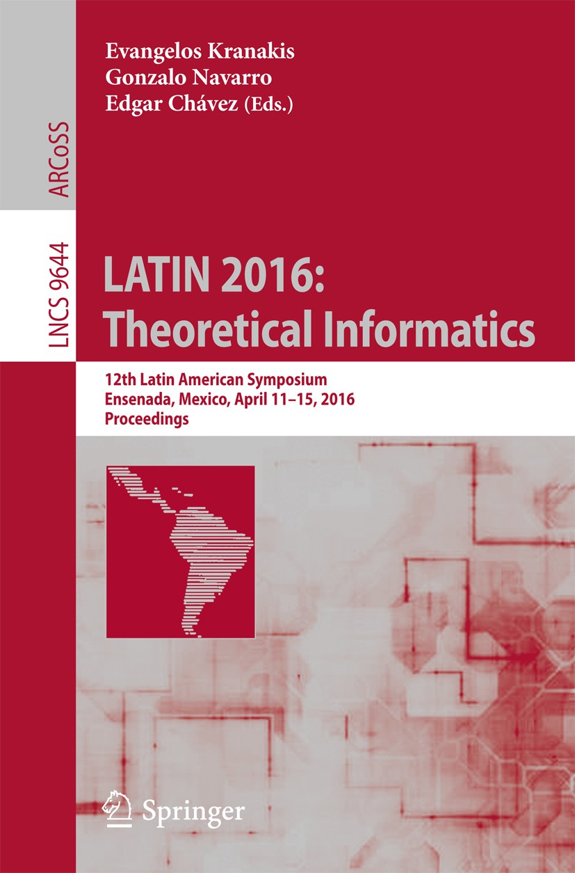 Titlebook: LATIN 2016: Theoretical Informatics; 12th Latin American Evangelos Kranakis,Gonzalo Navarro,Edgar Chávez Conference proceedings 2016 Sprin Titlebook: LATIN 2016: Theoretical Informatics; 12th Latin American Evangelos Kranakis,Gonzalo Navarro,Edgar Chávez Conference proceedings 2016 Sprin