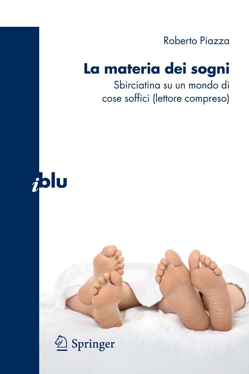 Titlebook: La materia dei sogni; Sbirciatina su un mo Roberto Piazza Book 2010 Springer-Verlag Milan 2010 Materiali soffici.fluidi biologici.fluidi gr Titlebook: La materia dei sogni; Sbirciatina su un mo Roberto Piazza Book 2010 Springer-Verlag Milan 2010 Materiali soffici.fluidi biologici.fluidi gr