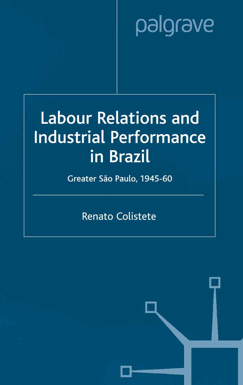 Titlebook: Labour Relations and Industrial Performance in Brazil; Greater Sao Paulo, 1 Renato Colistete Book 2001 Palgrave Macmillan, a division of Ma Titlebook: Labour Relations and Industrial Performance in Brazil; Greater Sao Paulo, 1 Renato Colistete Book 2001 Palgrave Macmillan, a division of Ma
