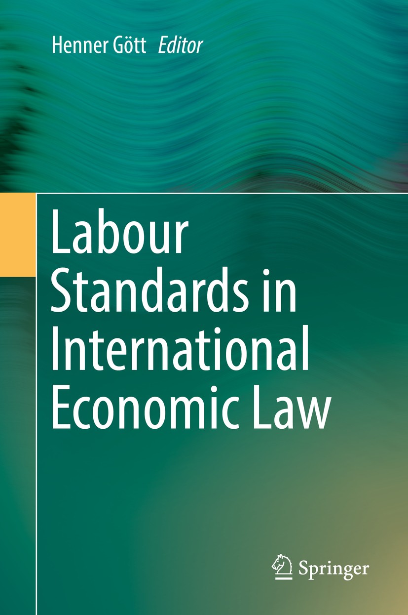 Titlebook: Labour Standards in International Economic Law; Henner Gött Book 2018 Springer International Publishing AG 2018 International economic law Titlebook: Labour Standards in International Economic Law; Henner Gött Book 2018 Springer International Publishing AG 2018 International economic law