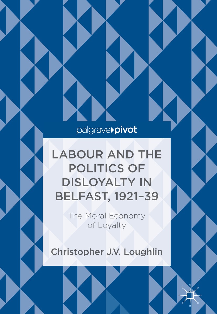 Titlebook: Labour and the Politics of Disloyalty in Belfast, 1921-39; The Moral Economy of Christopher J. V. Loughlin Book 2018 The Editor(s) (if appl Titlebook: Labour and the Politics of Disloyalty in Belfast, 1921-39; The Moral Economy of Christopher J. V. Loughlin Book 2018 The Editor(s) (if appl