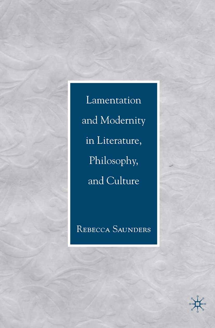 Titlebook: Lamentation and Modernity in Literature, Philosophy, and Culture; Rebecca Saunders Book 2007 Rebecca Saunders 2007 Friedrich Nietzsche.Jac Titlebook: Lamentation and Modernity in Literature, Philosophy, and Culture; Rebecca Saunders Book 2007 Rebecca Saunders 2007 Friedrich Nietzsche.Jac