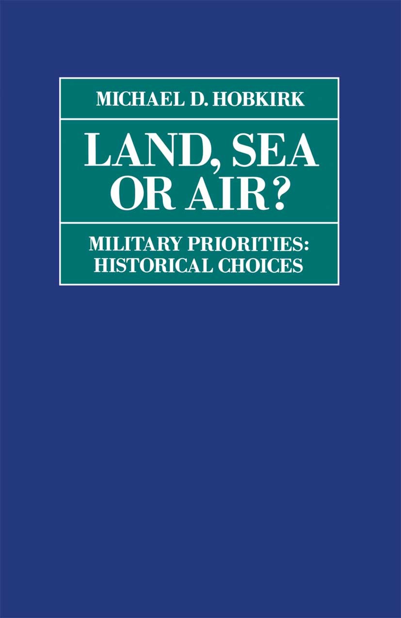 Titlebook: Land, Sea or Air?; Military Priorities- Michael D. Hobkirk Book 1992 Palgrave Macmillan, a division of Macmillan Publishers Limited 1992 co Titlebook: Land, Sea or Air?; Military Priorities- Michael D. Hobkirk Book 1992 Palgrave Macmillan, a division of Macmillan Publishers Limited 1992 co