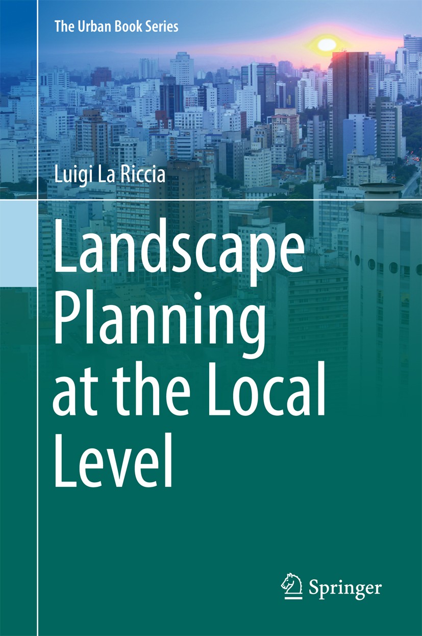 Titlebook: Landscape Planning at the Local Level; Luigi La Riccia Book 2017 Springer International Publishing AG 2017 Italian landscape planning.Publ Titlebook: Landscape Planning at the Local Level; Luigi La Riccia Book 2017 Springer International Publishing AG 2017 Italian landscape planning.Publ