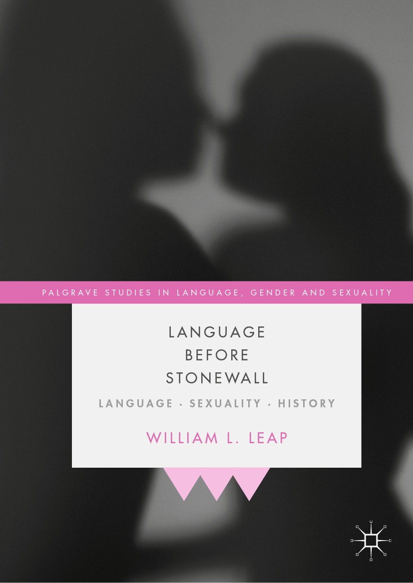 Titlebook: Language Before Stonewall; Language, Sexuality, William L. Leap Book 2020 The Editor(s) (if applicable) and The Author(s) 2020 Sexuality.Ge Titlebook: Language Before Stonewall; Language, Sexuality, William L. Leap Book 2020 The Editor(s) (if applicable) and The Author(s) 2020 Sexuality.Ge