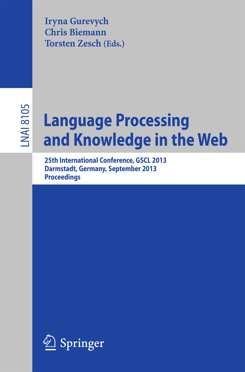 Titlebook: Language Processing and Knowledge in the Web; 25th International C Iryna Gurevych,Chris Biemann,Torsten Zesch Conference proceedings 2013 S Titlebook: Language Processing and Knowledge in the Web; 25th International C Iryna Gurevych,Chris Biemann,Torsten Zesch Conference proceedings 2013 S