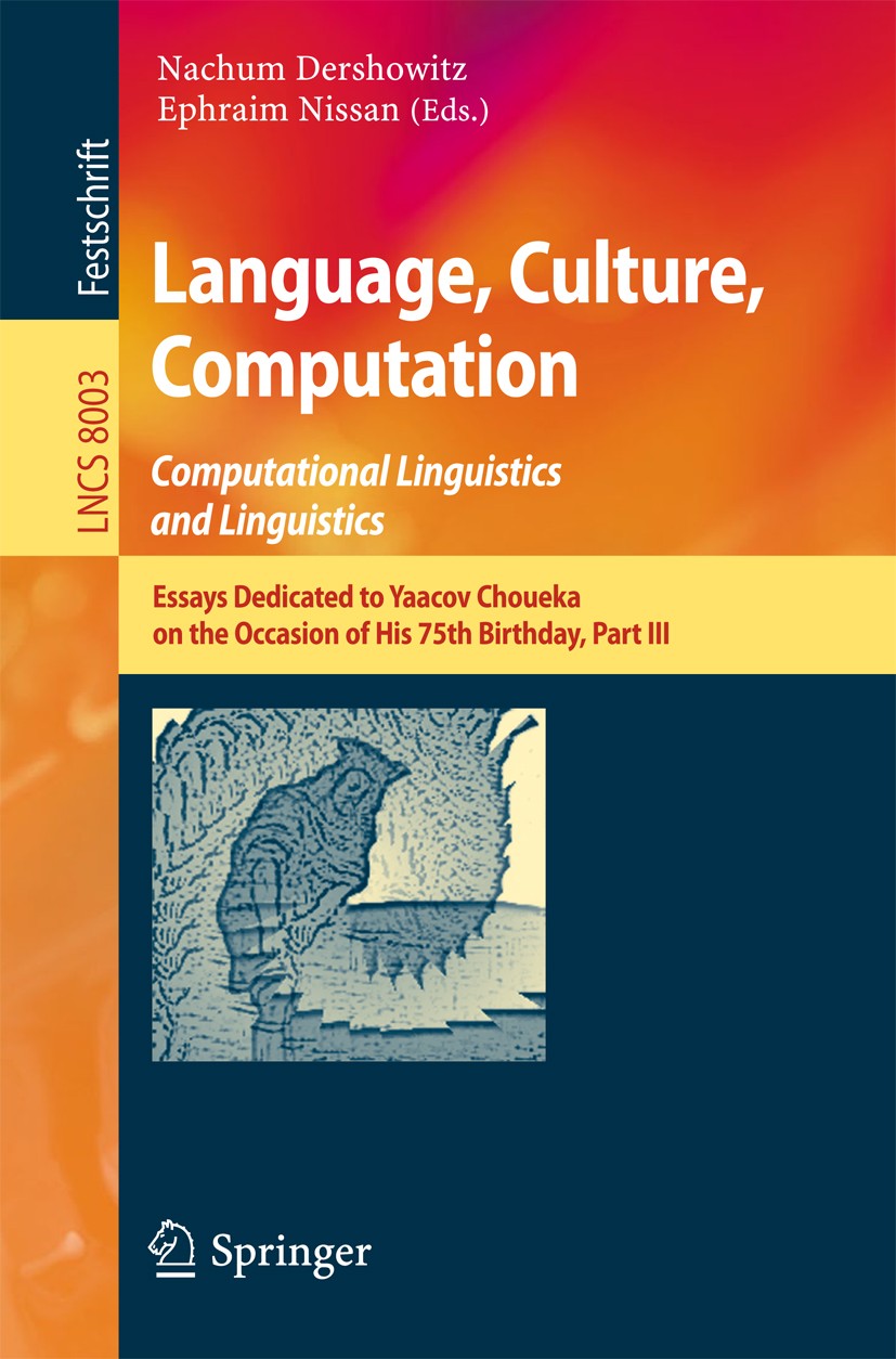 Titlebook: Language, Culture, Computation: Computational Linguistics and Linguistics; Essays Dedicated to Nachum Dershowitz,Ephraim Nissan Book 2014 Titlebook: Language, Culture, Computation: Computational Linguistics and Linguistics; Essays Dedicated to Nachum Dershowitz,Ephraim Nissan Book 2014