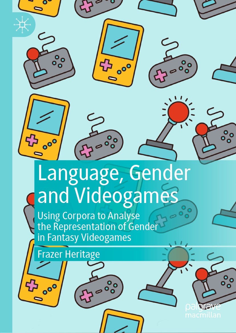 Titlebook: Language, Gender and Videogames; Using Corpora to Ana Frazer Heritage Book 2021 The Editor(s) (if applicable) and The Author(s), under excl Titlebook: Language, Gender and Videogames; Using Corpora to Ana Frazer Heritage Book 2021 The Editor(s) (if applicable) and The Author(s), under excl