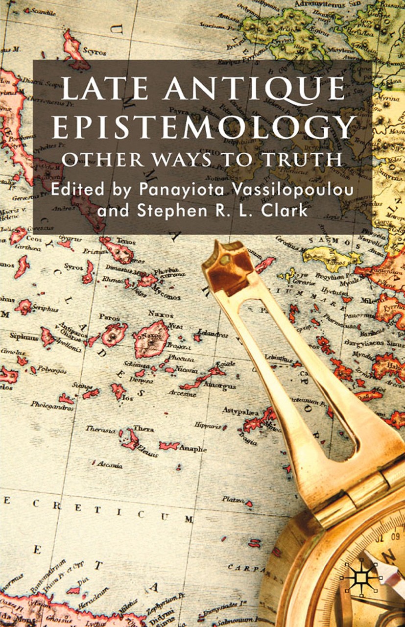 Titlebook: Late Antique Epistemology; Other Ways to Truth Panayiota Vassilopoulou,Stephen R. L. Clark Book 2009 Palgrave Macmillan, a division of Macm Titlebook: Late Antique Epistemology; Other Ways to Truth Panayiota Vassilopoulou,Stephen R. L. Clark Book 2009 Palgrave Macmillan, a division of Macm