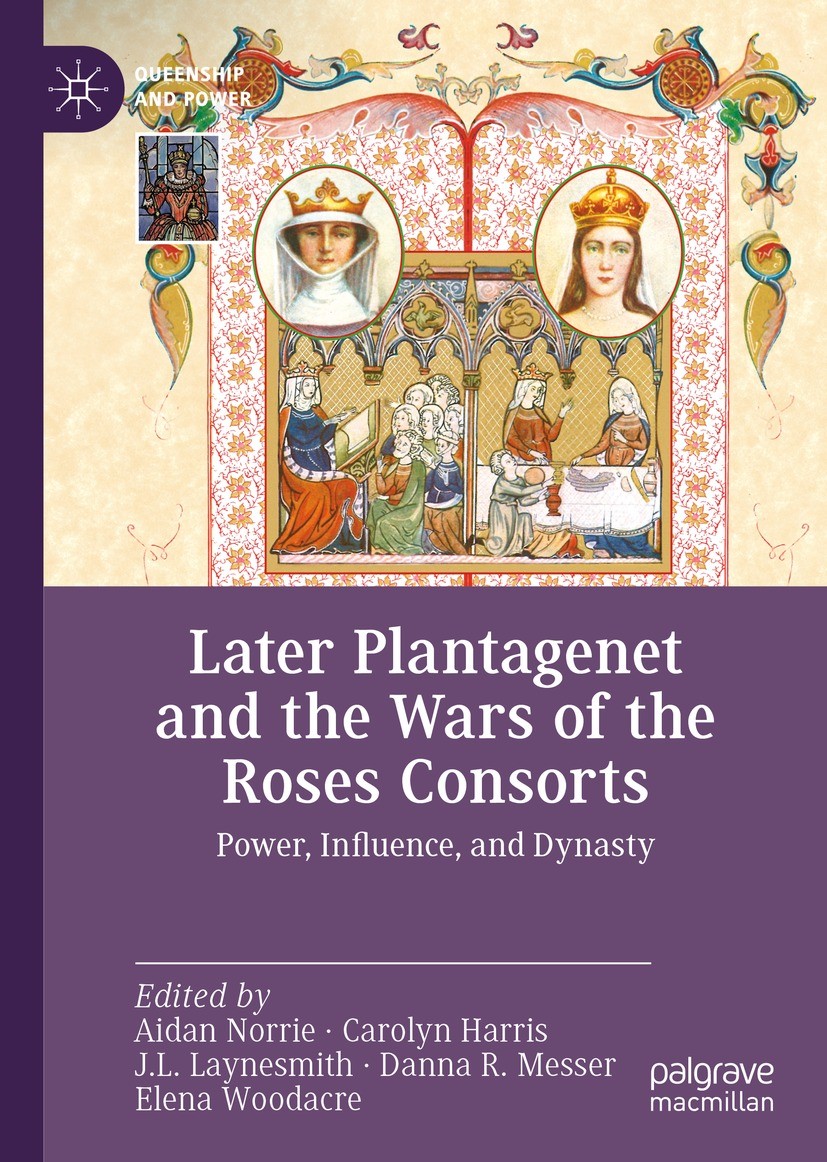 Titlebook: Later Plantagenet and the Wars of the Roses Consorts; Power, Influence, an Aidan Norrie,Carolyn Harris,Elena Woodacre Book 2023 The Editor( Titlebook: Later Plantagenet and the Wars of the Roses Consorts; Power, Influence, an Aidan Norrie,Carolyn Harris,Elena Woodacre Book 2023 The Editor(