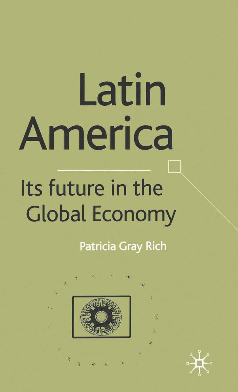 Titlebook: Latin America: Its Future in the Global Economy; Patricia Gray Rich (Economic Affairs Officer) Book 2002 Palgrave Macmillan, a division of Titlebook: Latin America: Its Future in the Global Economy; Patricia Gray Rich (Economic Affairs Officer) Book 2002 Palgrave Macmillan, a division of