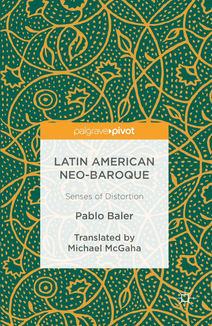 Titlebook: Latin American Neo-Baroque; Senses of Distortion Pablo Baler Book 2016 The Editor(s) (if applicable) and The Author(s) 2016 Latin American Titlebook: Latin American Neo-Baroque; Senses of Distortion Pablo Baler Book 2016 The Editor(s) (if applicable) and The Author(s) 2016 Latin American