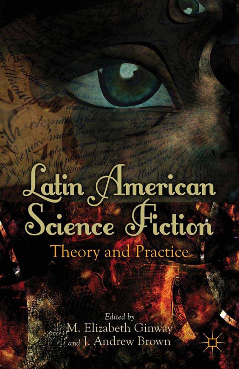 Titlebook: Latin American Science Fiction; Theory and Practice M. Elizabeth Ginway,J. Andrew Brown Book 2012 M. Elizabeth Ginway and J. Andrew Brown 2 Titlebook: Latin American Science Fiction; Theory and Practice M. Elizabeth Ginway,J. Andrew Brown Book 2012 M. Elizabeth Ginway and J. Andrew Brown 2