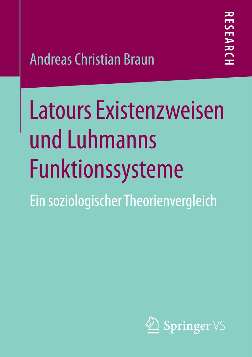 Titlebook: Latours Existenzweisen und Luhmanns Funktionssysteme; Ein soziologischer T Andreas Christian Braun Book 2017 Springer Fachmedien Wiesbaden Titlebook: Latours Existenzweisen und Luhmanns Funktionssysteme; Ein soziologischer T Andreas Christian Braun Book 2017 Springer Fachmedien Wiesbaden