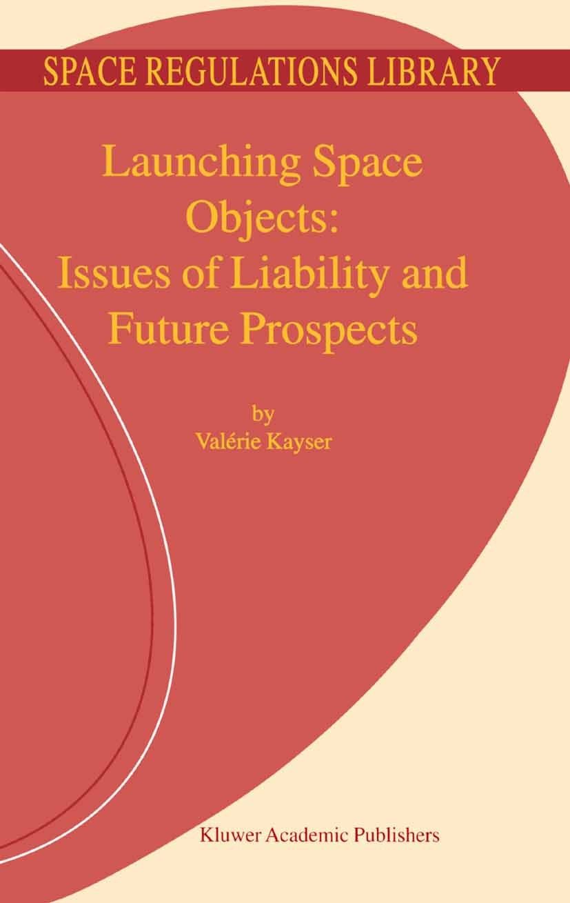Titlebook: Launching Space Objects: Issues of Liability and Future Prospects; Valérie Kayser Book 2001 Springer Science+Business Media Dordrecht 2001 Titlebook: Launching Space Objects: Issues of Liability and Future Prospects; Valérie Kayser Book 2001 Springer Science+Business Media Dordrecht 2001