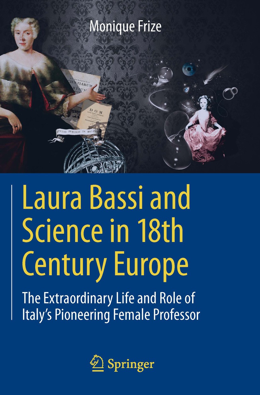 Titlebook: Laura Bassi and Science in 18th Century Europe; The Extraordinary Li Monique Frize Book 2013 Springer-Verlag Berlin Heidelberg 2013 Academy Titlebook: Laura Bassi and Science in 18th Century Europe; The Extraordinary Li Monique Frize Book 2013 Springer-Verlag Berlin Heidelberg 2013 Academy