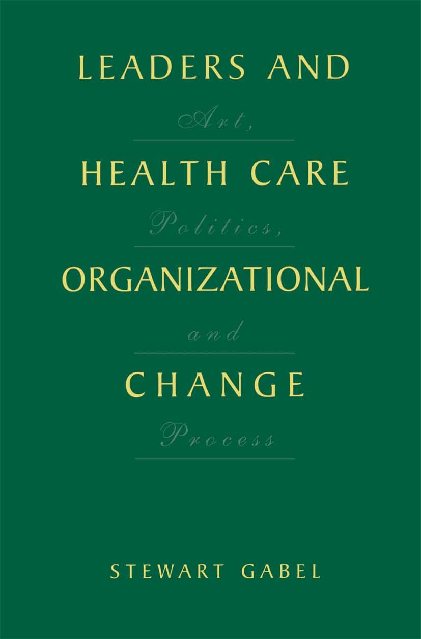 Titlebook: Leaders and Health Care Organizational Change; Art, Politics and Pr Stewart Gabel Book 2001 Springer Science+Business Media New York 2001 C Titlebook: Leaders and Health Care Organizational Change; Art, Politics and Pr Stewart Gabel Book 2001 Springer Science+Business Media New York 2001 C