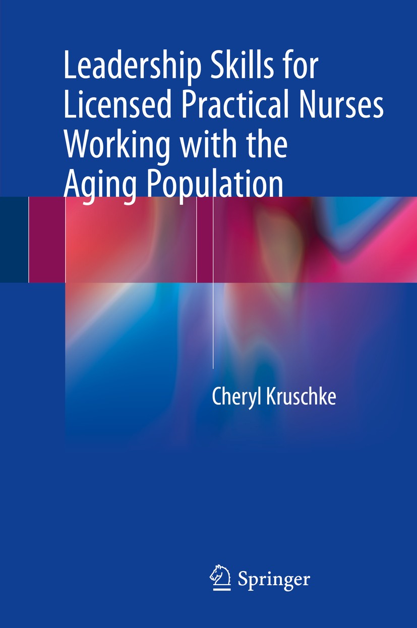 Titlebook: Leadership Skills for Licensed Practical Nurses Working with the Aging Population; Cheryl Kruschke Textbook 2018 Springer International Pu Titlebook: Leadership Skills for Licensed Practical Nurses Working with the Aging Population; Cheryl Kruschke Textbook 2018 Springer International Pu