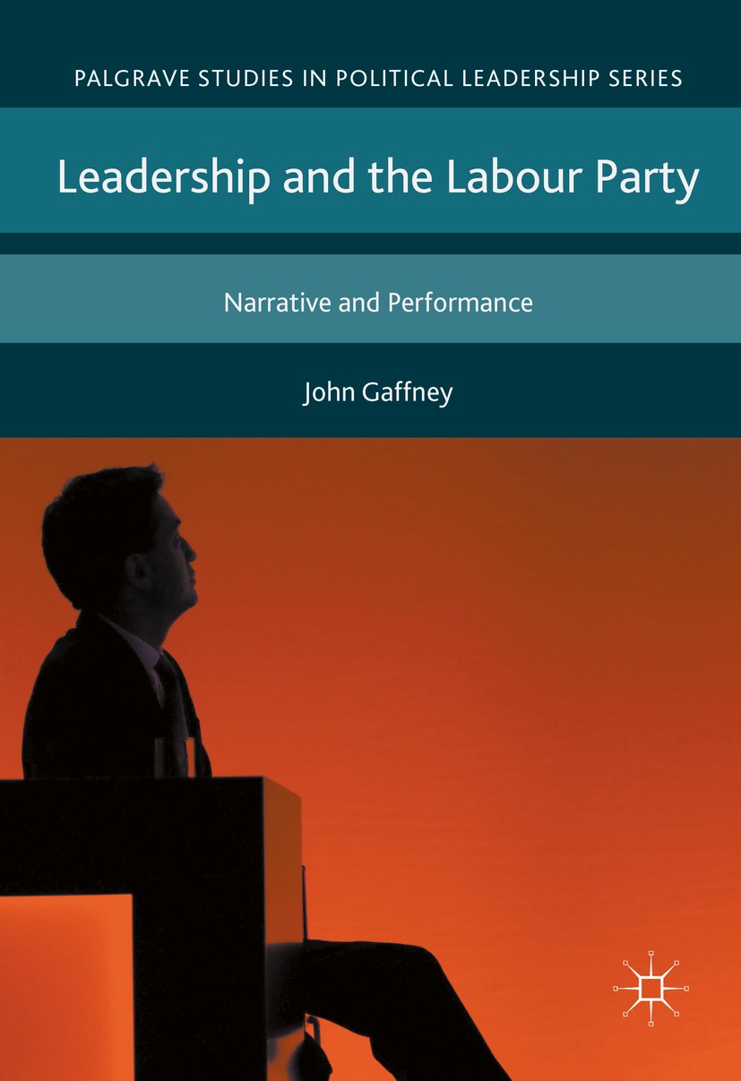 Titlebook: Leadership and the Labour Party; Narrative and Perfor John Gaffney Book 2017 The Editor(s) (if applicable) and The Author(s) 2017 Leadershi Titlebook: Leadership and the Labour Party; Narrative and Perfor John Gaffney Book 2017 The Editor(s) (if applicable) and The Author(s) 2017 Leadershi
