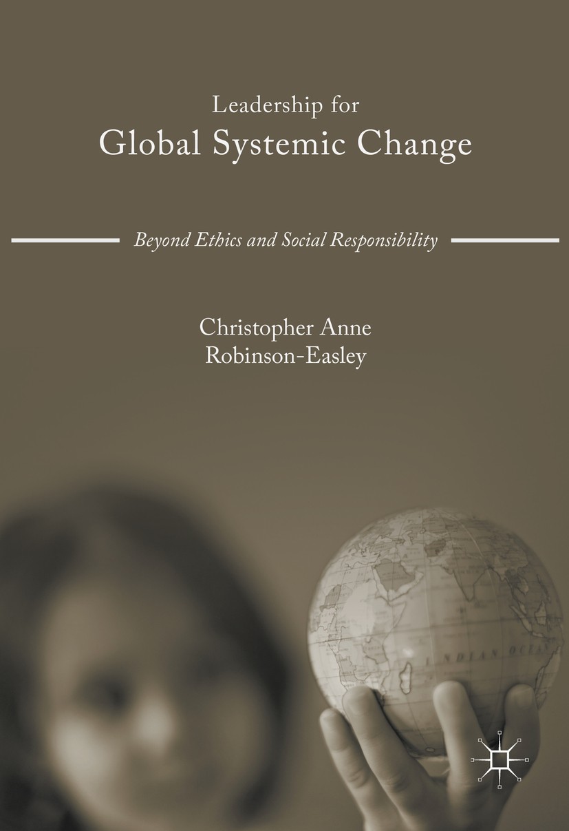 Titlebook: Leadership for Global Systemic Change; Beyond Ethics and So Christopher Anne Robinson-Easley Book 2017 The Editor(s) (if applicable) and Th Titlebook: Leadership for Global Systemic Change; Beyond Ethics and So Christopher Anne Robinson-Easley Book 2017 The Editor(s) (if applicable) and Th