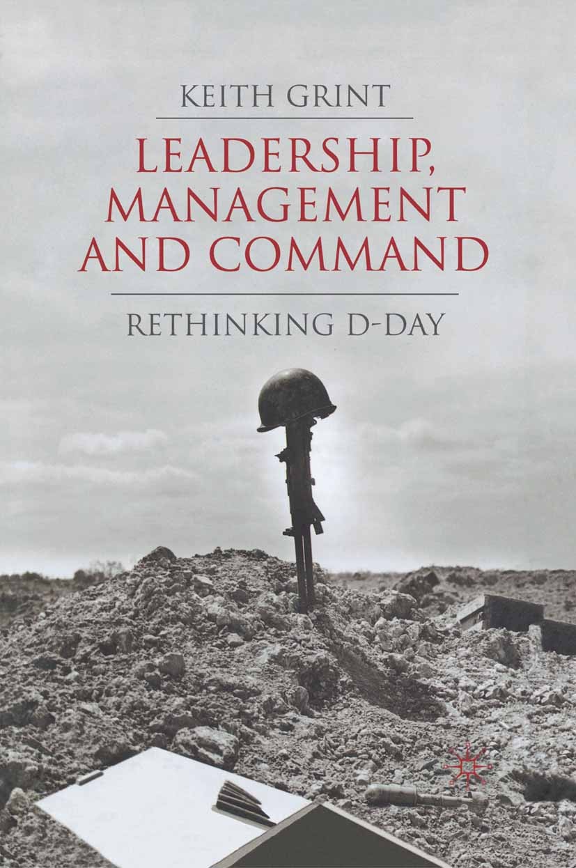 Titlebook: Leadership, Management and Command; Rethinking D-Day Keith Grint Book 2008 Palgrave Macmillan, a division of Macmillan Publishers Limited 2 Titlebook: Leadership, Management and Command; Rethinking D-Day Keith Grint Book 2008 Palgrave Macmillan, a division of Macmillan Publishers Limited 2