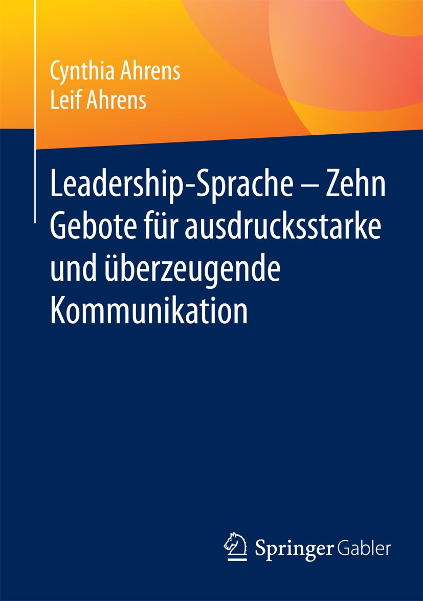 Titlebook: Leadership-Sprache - Zehn Gebote für ausdrucksstarke und überzeugende Kommunikation; Cynthia Ahrens,Leif Ahrens Book 2015 Springer Fachmed Titlebook: Leadership-Sprache - Zehn Gebote für ausdrucksstarke und überzeugende Kommunikation; Cynthia Ahrens,Leif Ahrens Book 2015 Springer Fachmed