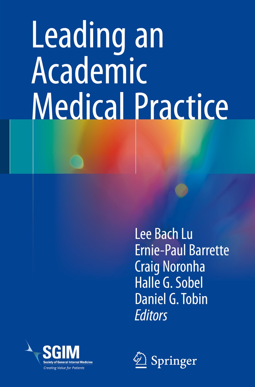 Titlebook: Leading an Academic Medical Practice; Lee Bach Lu,Ernie-Paul Barrette,Daniel G. Tobin Book 20181st edition Springer International Publishi Titlebook: Leading an Academic Medical Practice; Lee Bach Lu,Ernie-Paul Barrette,Daniel G. Tobin Book 20181st edition Springer International Publishi
