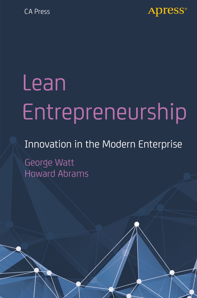 Titlebook: Lean Entrepreneurship; Innovation in the Mo George Watt,Howard Abrams Book 2019 CA 2019 Lean.Intrapreneurship.Entrepreneurship.Innovation.I Titlebook: Lean Entrepreneurship; Innovation in the Mo George Watt,Howard Abrams Book 2019 CA 2019 Lean.Intrapreneurship.Entrepreneurship.Innovation.I
