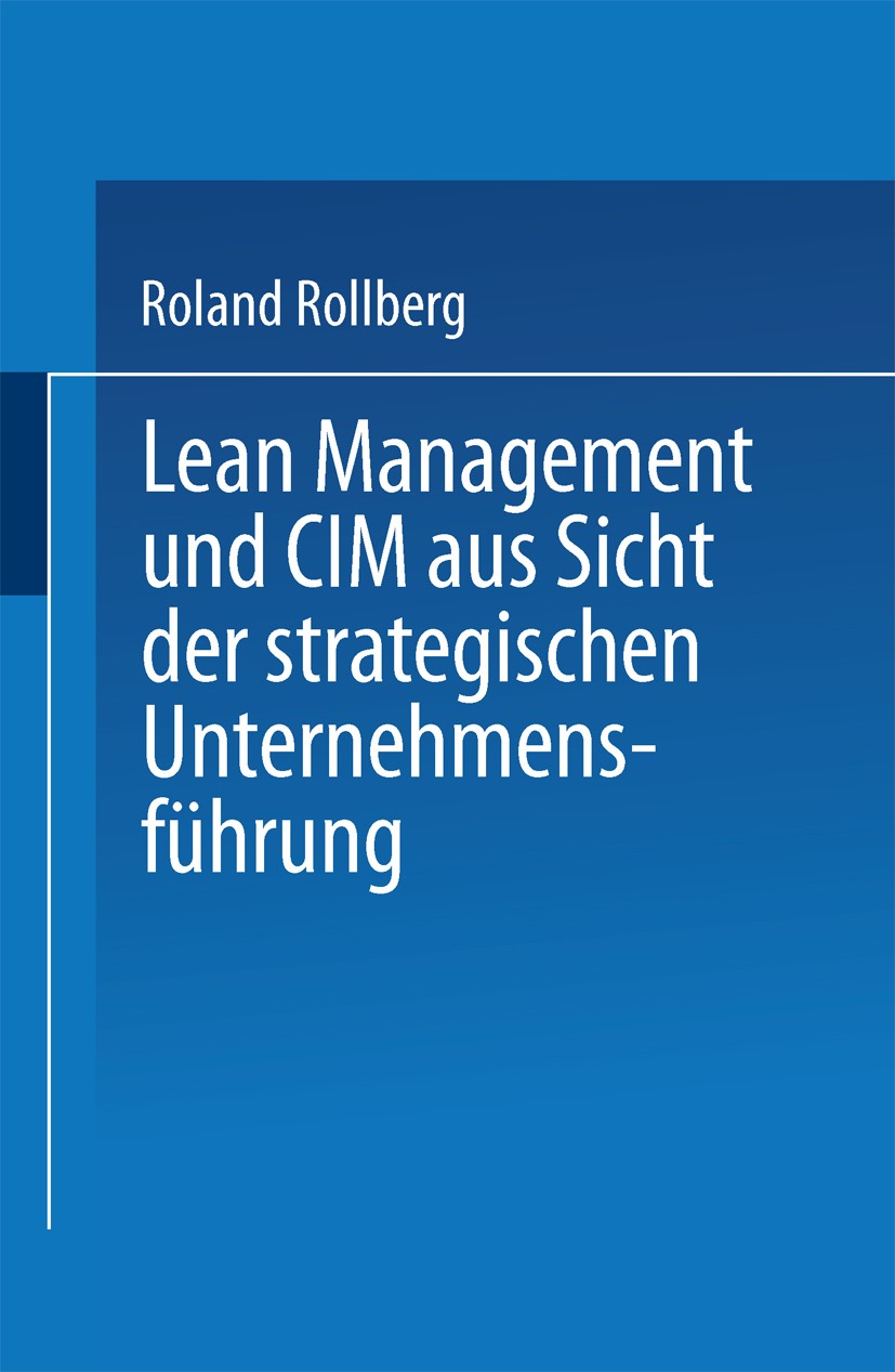 Titlebook: Lean Management und CIM aus Sicht der strategischen Unternehmensführung; Roland Rollberg Textbook 1996 Springer Fachmedien Wiesbaden 1996 Titlebook: Lean Management und CIM aus Sicht der strategischen Unternehmensführung; Roland Rollberg Textbook 1996 Springer Fachmedien Wiesbaden 1996