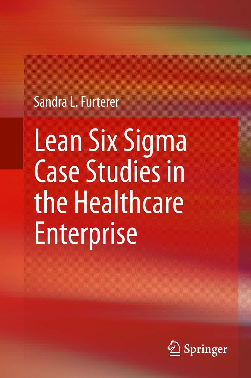 Titlebook: Lean Six Sigma Case Studies in the Healthcare Enterprise; Sandra L. Furterer Book 2014 Springer-Verlag London 2014 Enterprise Performance Titlebook: Lean Six Sigma Case Studies in the Healthcare Enterprise; Sandra L. Furterer Book 2014 Springer-Verlag London 2014 Enterprise Performance