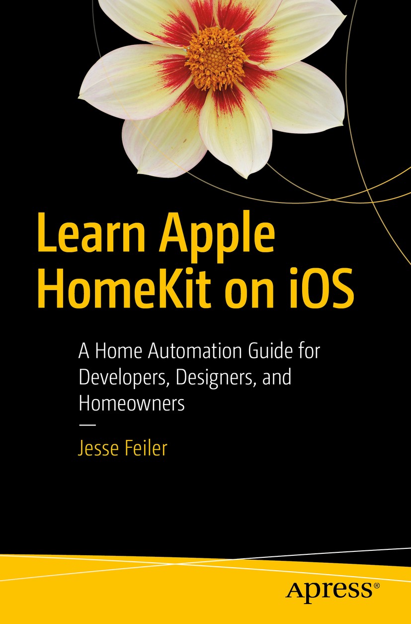 Titlebook: Learn Apple HomeKit on iOS; A Home Automation Gu Jesse Feiler Book 2016 Jesse Feiler 2016 iOS.homekit.iot.internet of things.home automatio Titlebook: Learn Apple HomeKit on iOS; A Home Automation Gu Jesse Feiler Book 2016 Jesse Feiler 2016 iOS.homekit.iot.internet of things.home automatio