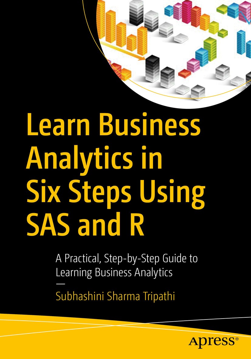 Titlebook: Learn Business Analytics in Six Steps Using SAS and R; A Practical, Step-by Subhashini Sharma Tripathi Book 2016 Subhashini Sharma Tripathi Titlebook: Learn Business Analytics in Six Steps Using SAS and R; A Practical, Step-by Subhashini Sharma Tripathi Book 2016 Subhashini Sharma Tripathi
