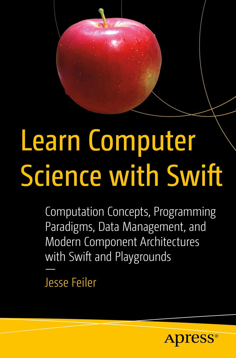Titlebook: Learn Computer Science with Swift; Computation Concepts Jesse Feiler Book 2018 Jesse Feiler 2018 Swift.Problem Solving.Artificial Intellige Titlebook: Learn Computer Science with Swift; Computation Concepts Jesse Feiler Book 2018 Jesse Feiler 2018 Swift.Problem Solving.Artificial Intellige