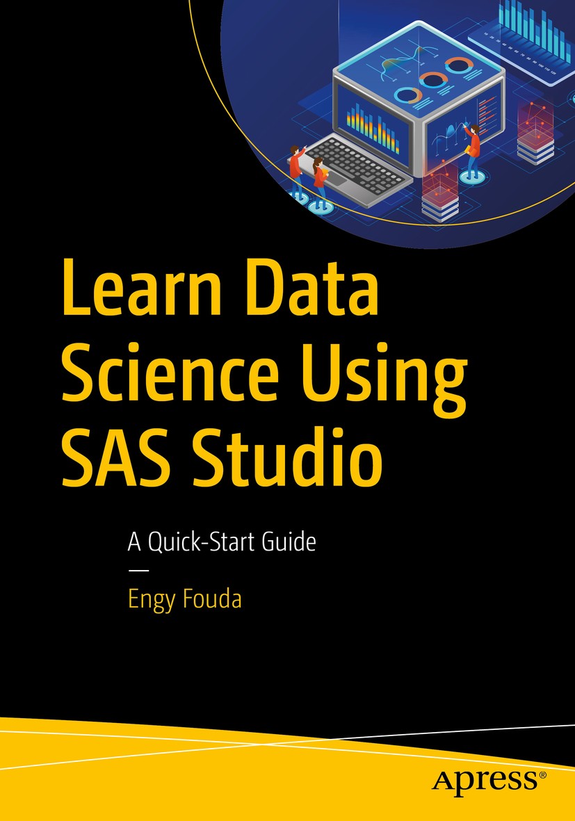 Titlebook: Learn Data Science Using SAS Studio; A Quick-Start Guide Engy Fouda Book 2020 Engy Fouda 2020 Data science.Programming SAS.Data analytics.S Titlebook: Learn Data Science Using SAS Studio; A Quick-Start Guide Engy Fouda Book 2020 Engy Fouda 2020 Data science.Programming SAS.Data analytics.S